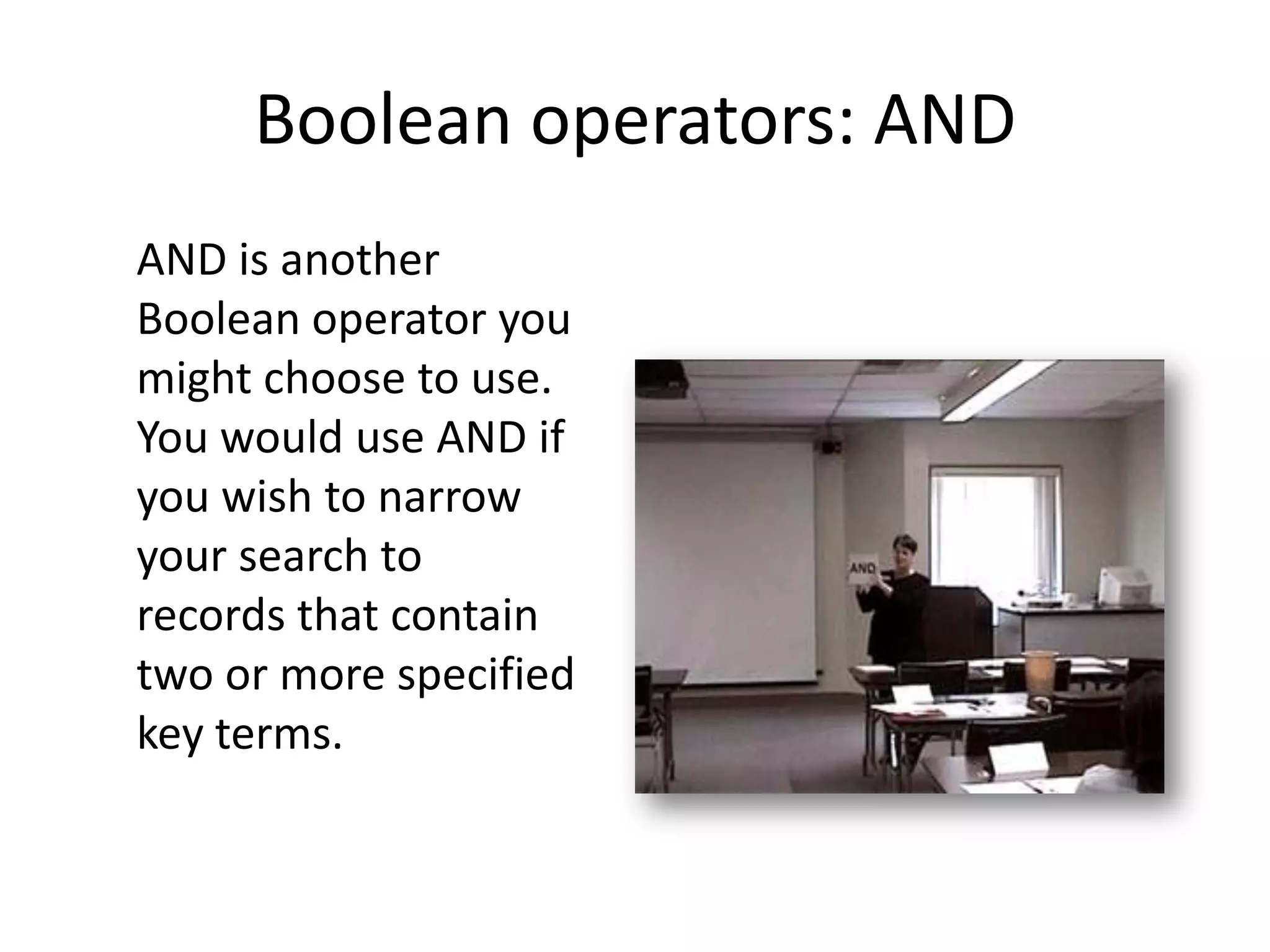Boolean operators: AND
AND is another
Boolean operator you
might choose to use.
You would use AND if
you wish to narrow
your search to
records that contain
two or more specified
key terms.
 