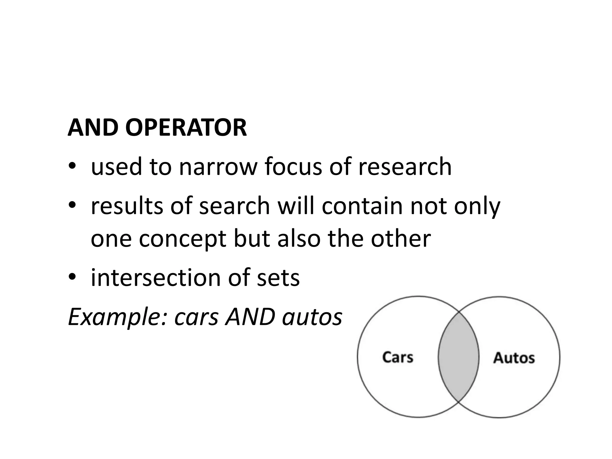 AND OPERATOR
• used to narrow focus of research
• results of search will contain not only
  one concept but also the other
• intersection of sets
Example: cars AND autos
 
