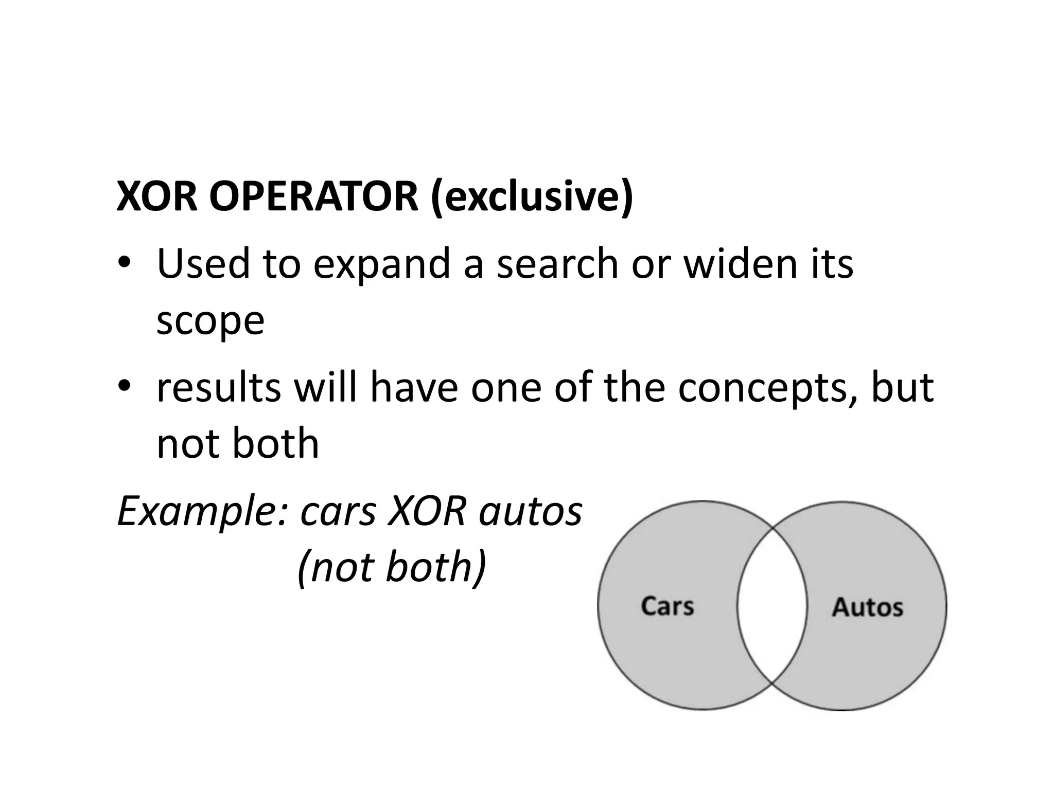 XOR OPERATOR (exclusive)
• Used to expand a search or widen its
  scope
• results will have one of the concepts, but
  not both
Example: cars XOR autos
          (not both)
 
