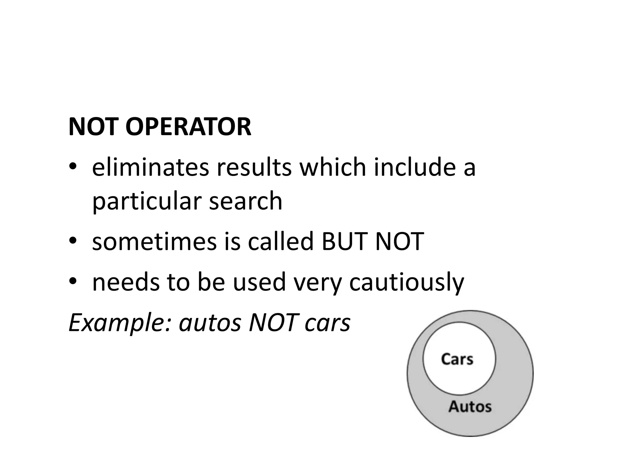 NOT OPERATOR
• eliminates results which include a
  particular search
• sometimes is called BUT NOT
• needs to be used very cautiously
Example: autos NOT cars
 