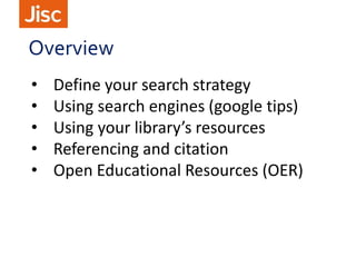 • Define your search strategy
• Using search engines (google tips)
• Using your library’s resources
• Referencing and citation
• Open Educational Resources (OER)
Overview
 