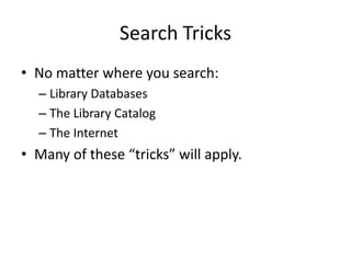 Search Tricks
• No matter where you search:
  – Library Databases
  – The Library Catalog
  – The Internet
• Many of these “tricks” will apply.
 