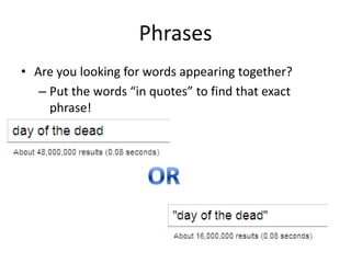 Phrases
• Are you looking for words appearing together?
   – Put the words “in quotes” to find that exact
     phrase!
 
