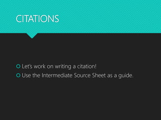 CITATIONS
 Let’s work on writing a citation!
 Use the Intermediate Source Sheet as a guide.
 