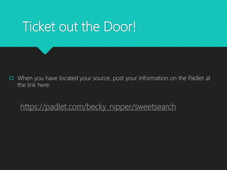 Ticket out the Door!
 When you have located your source, post your information on the Padlet at
the link here:
https://padlet.com/becky_nipper/sweetsearch
 