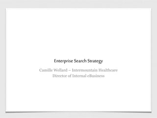 Enterprise Search Strategy
Camille Wellard – Intermountain Healthcare
Director of Internal eBusiness
 