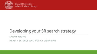 Developing your SR search strategy
SARAH YOUNG
HEALTH SCIENCE AND POLICY LIBRARIAN
 