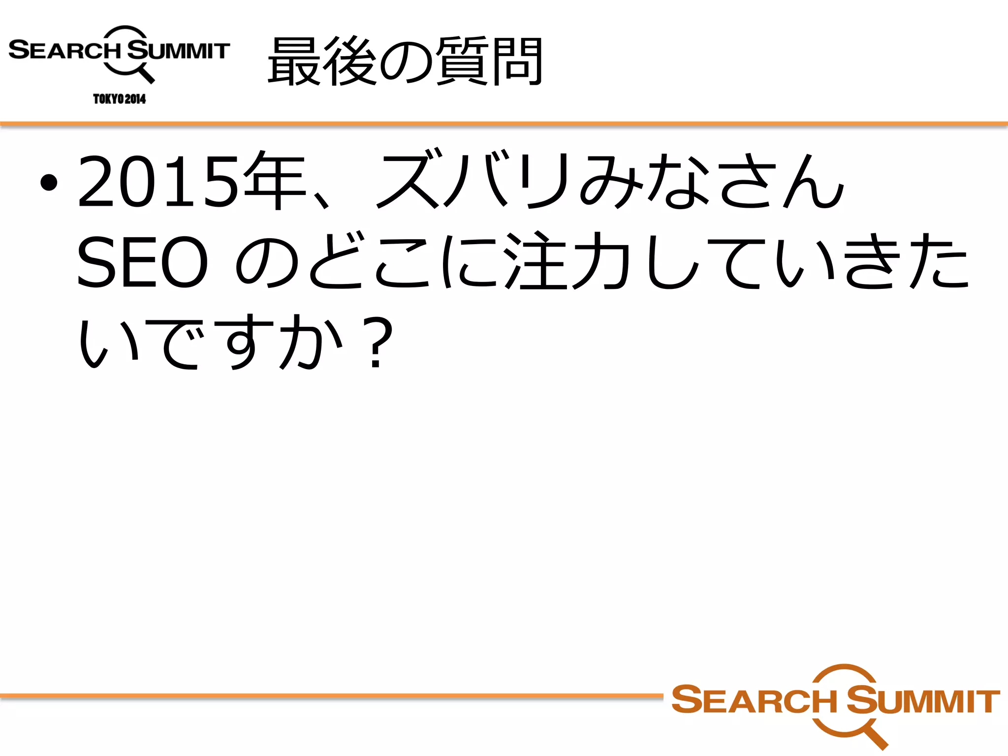 最後の質問 
•2015年、ズバリみなさん SEO のどこに注力していきた いですか？  