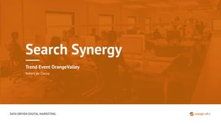 DATA DRIVEN DIGITAL MARKETING
Search Synergy
Trend Event OrangeValley
Robert de Clercq
 