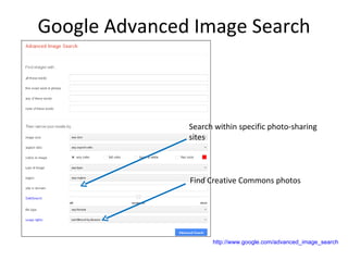 Google Advanced Image Search



               Search within specific photo-sharing
               sites



               Find Creative Commons photos




                     http://www.google.com/advanced_image_search
 