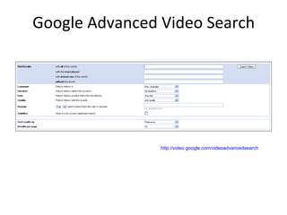 Google Advanced Video Search




                http://video.google.com/videoadvancedsearch
 