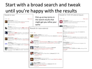 Start with a broad search and tweak
until you’re happy with the results
             Pick up on key terms in
             the search results that
             might get you refine your
             query
 