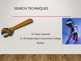 SEARCH TECHNIQUES
Dr. Pawan Agrawal
Dr. APJ Abdul Kalam Government College
Silvassa
 