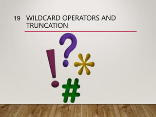 WILDCARD OPERATORS AND
TRUNCATION
19
 