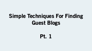 Simple Techniques For Finding
Guest Blogs
Pt. 1
 