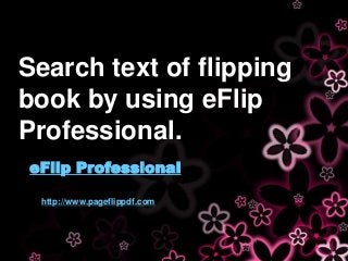 Search text of flipping
book by using eFlip
Professional.
http://www.pageflippdf.com
eFlip Professional
 