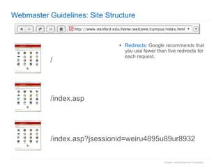 Webmaster Guidelines: Site Structure Redirects:  Google recommends that you use fewer than five redirects for each request. /  /index.asp /index.asp?jsessionid=weiru4895u89ur8932 