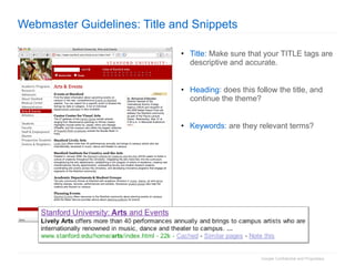 Webmaster Guidelines: Title and Snippets Title:  Make sure that your TITLE tags are descriptive and accurate. Heading : does this follow the title, and continue the theme? Keywords:  are they relevant terms? 