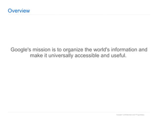 Overview Google's mission is to organize the world's information and make it universally accessible and useful.  