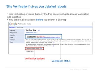 “Site Verification” gives you detailed reports Site verification ensures that only the true site owner gets access to detailed site statistics You can get site statistics  before  you submit a Sitemap  Verification options Verification status 