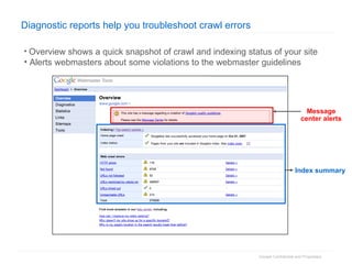 Diagnostic reports help you troubleshoot crawl errors Overview shows a quick snapshot of crawl and indexing status of your site Alerts webmasters about some violations to the webmaster guidelines Message center alerts Index summary 