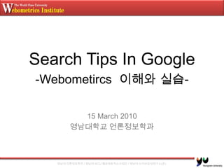 Search Tips In Google -Webometircs이해와 실습- 15 March 2010 영남대학교 언론정보학과 