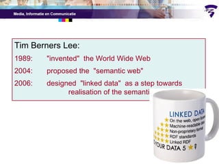 Tim Berners Lee: 1989:  "invented"  the World Wide Web 2004:  proposed  the  "semantic web" 2006: designed  "linked data"  as a step towards  realisation of the semantic web 