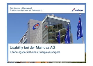 Usability bei der Mainova AG
Erfahrungsbericht eines Energieversorgers
Götz Karcher – Mainova AG
Frankfurt am Main, den 05. Februar 2013
 