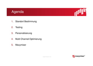 Agenda

1. Standort Bestimmung

2. Testing

3. Personalisierung

4. Multi Channel Optimierung

5. Maxymiser




                               Copyright Maxymiser 2013
 