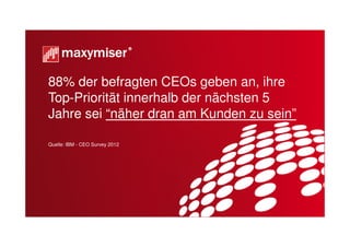 88% der befragten CEOs geben an, ihre
Top-Priorität innerhalb der nächsten 5
Jahre sei “näher dran am Kunden zu sein”

Quelle: IBM - CEO Survey 2012




                                Copyright Maxymiser 2013
 