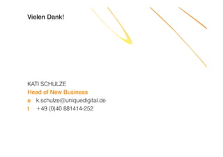 Vielen Dank!




KATI SCHULZE
Head of New Business
e k.schulze@uniquedigital.de
t +49 (0)40 881414-252
 