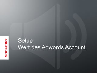 Setup
Wert des Adwords Account
 