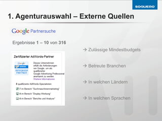 1. Agenturauswahl – Externe Quellen


 Ergebnisse 1 – 10 von 316
                             à Zulässige Mindestbudgets


                             à Betreute Branchen


                             à In welchen Ländern


                             à In welchen Sprachen
 