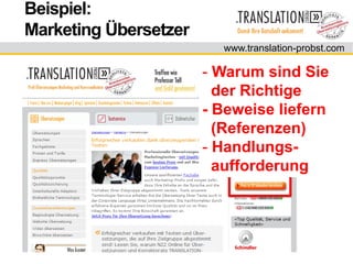Beispiel:
Marketing Übersetzer
                         www.translation-probst.com

                       - Warum sind Sie
                         der Richtige
                       - Beweise liefern
                         (Referenzen)
                       - Handlungs-
                         aufforderung
 