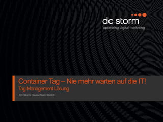 Container Tag – Nie mehr warten auf die IT!
Tag Management Lösung
DC Storm Deutschland GmbH
 