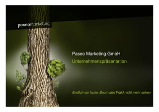 Br uc // W asserspender
 adsh




                          Paseo Marketing GmbH
                          Unternehmenspräsentation




                          Endlich vor lauter Baum den Wald nicht mehr sehen

2010 // Paseo Marketing                                            Seite 3
 