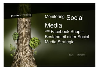 Bardusch // W asserspender




                             Monitoring   Social
                             Media
                               Facebook Shop –
                             und

                             Bestandteil einer Social
                             Media Strategie

                                          Datum:   25.04.2012




2010 // Paseo Marketing                                         Seite 1
 