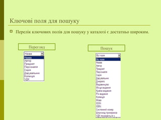 Ключові поля для пошуку
 Перелік ключових полів для пошуку у каталозі є достатньо широким.
Перегляд Пошук
 
