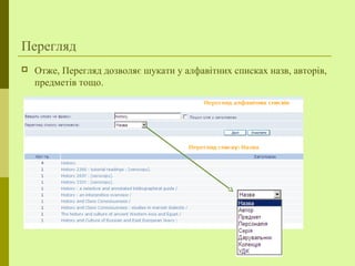 Перегляд
 Отже, Перегляд дозволяє шукати у алфавітних списках назв, авторів,
предметів тощо.
 
