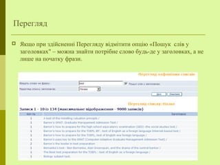 Перегляд
 Якщо при здійсненні Перегляду відмітити опцію «Пошук слів у
заголовках" – можна знайти потрібне слово будь-де у заголовках, а не
лише на початку фрази.
 