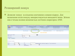 Розширений пошук
 Дозволяє пошук за кількома ключовими словами відразу. Для
визначення полів пошуку використовуються випадаючі меню. Зв'язок
між п’ятьма полями визначається логічним оператором AND.
 