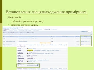 Встановлення місцязнаходження примірника
Можливе із:
• таблиці короткого перегляду
• повного вигляду запису
 