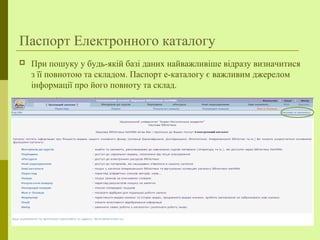 Паспорт Електронного каталогу
 При пошуку у будь-якій базі даних найважливіше відразу визначитися
з її повнотою та складом. Паспорт е-каталогу є важливим джерелом
інформації про його повноту та склад.
 