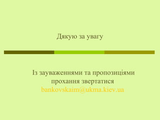 Дякую за увагу
Із зауваженнями та пропозиціями
прохання звертатися
bankovskaim@ukma.kiev.ua
 