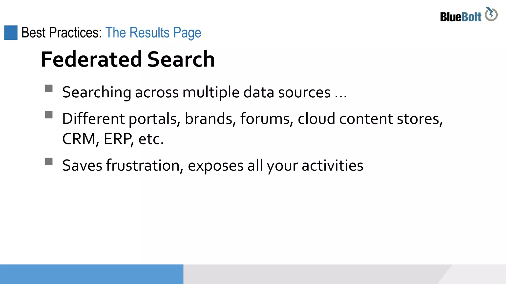 Best Practices: The Results Page
 Searching across multiple data sources …
 Different portals, brands, forums, cloud content stores,
CRM, ERP, etc.
 Saves frustration, exposes all your activities
Federated Search
 