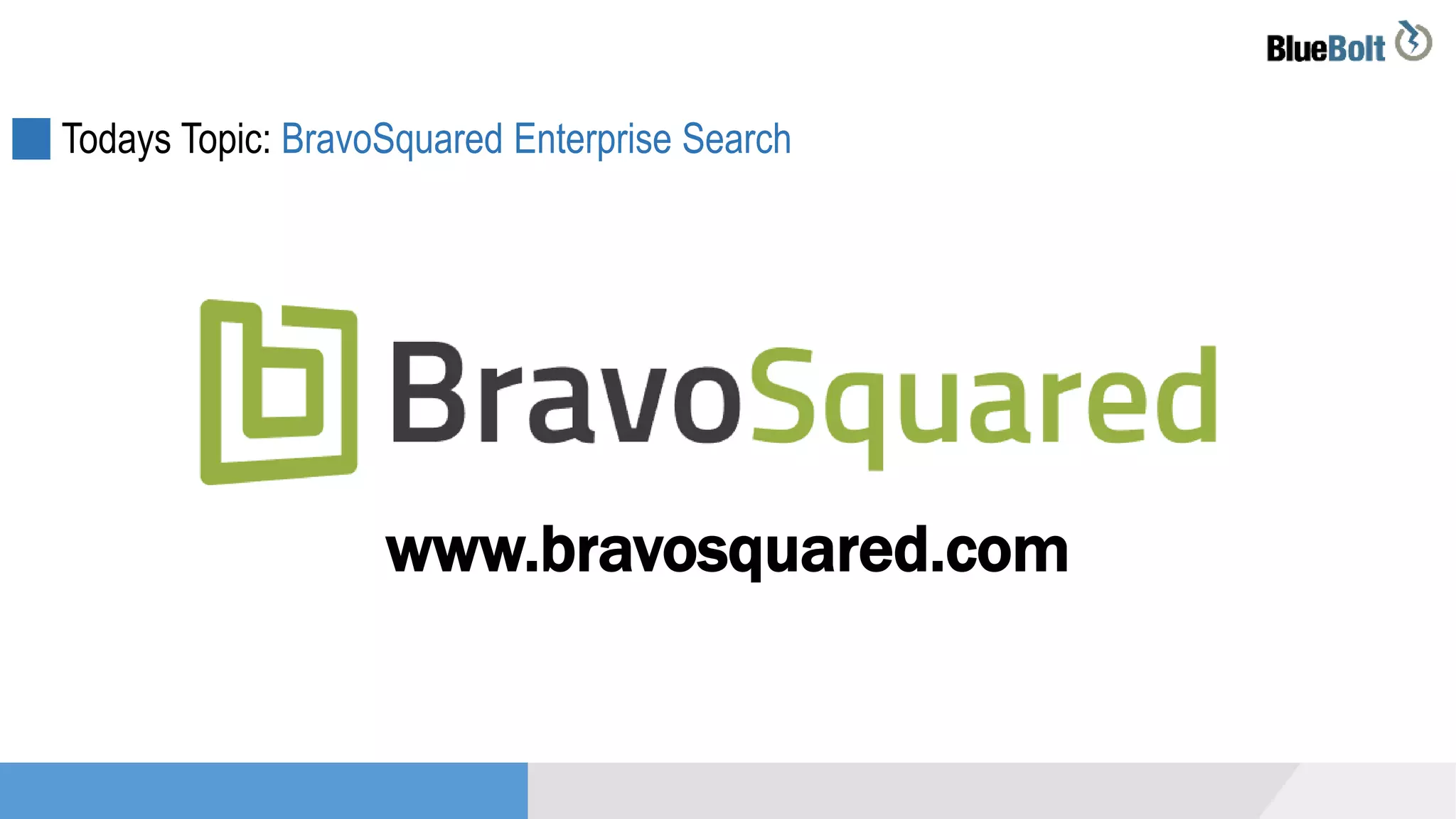 Todays Topic: BravoSquared Enterprise Search
www.bravosquared.com
 