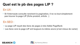 Quel est le pb des pages LIP ?
12
En UX :
•  Si l'internaute consulte rarement la pagination, il ne va tout simplement
pas...