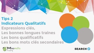 The audience
Tips 2
Indicateurs Qualitatifs
Expressions clés,
Les bonnes longues traines
Les bons qualificatifs
Les bons mots clés secondaires
 