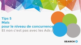 The audience
Tips 5
Mais
pour le niveau de concurrence
Et non c’est pas avec les Ads ;)
 