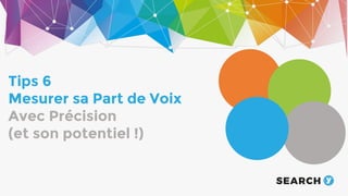 The audience
Tips 6
Mesurer sa Part de Voix
Avec Précision
(et son potentiel !)
 
